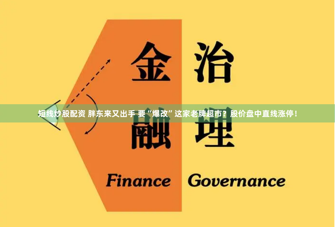 短线炒股配资 胖东来又出手 要“爆改”这家老牌超市？股价盘中直线涨停！