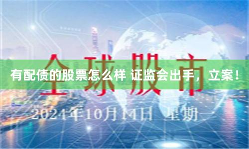 有配债的股票怎么样 证监会出手，立案！