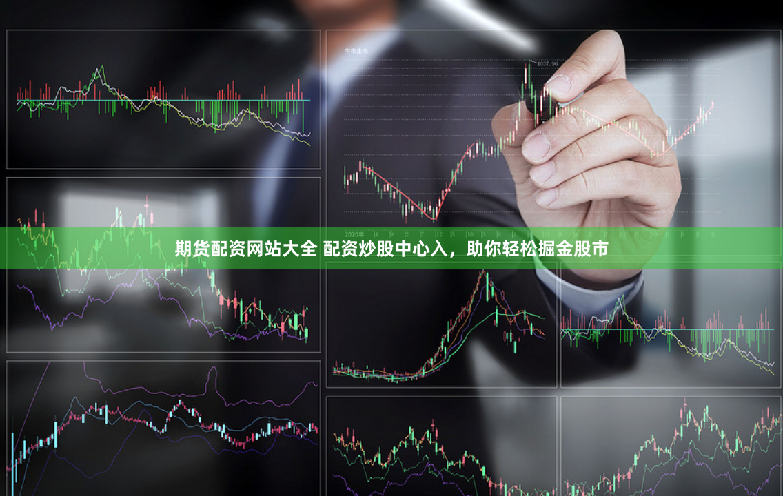 期货配资网站大全 配资炒股中心入，助你轻松掘金股市