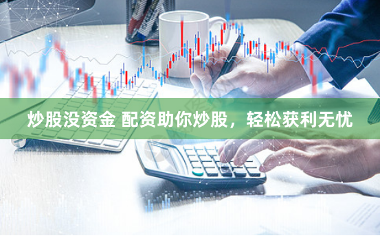 炒股没资金 配资助你炒股，轻松获利无忧