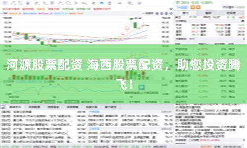 河源股票配资 海西股票配资，助您投资腾飞！