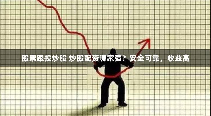 股票跟投炒股 炒股配资哪家强？安全可靠，收益高