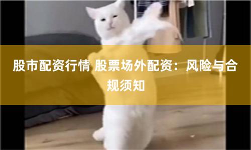 股市配资行情 股票场外配资：风险与合规须知